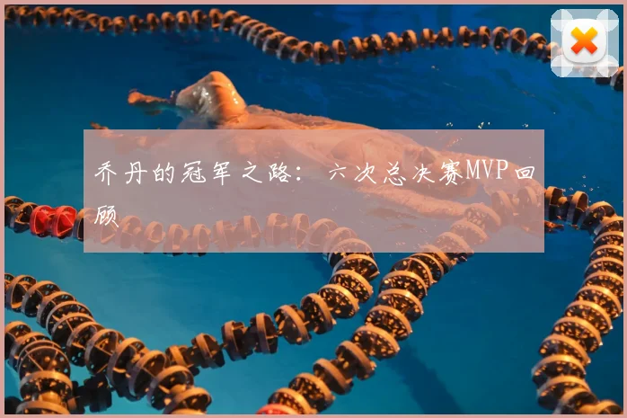 乔丹的冠军之路：六次总决赛MVP回顾