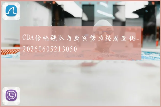 CBA传统强队与新兴势力格局变化_20260605213050