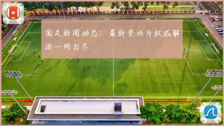 国足新闻动态:最新资讯与权威解读一网打尽