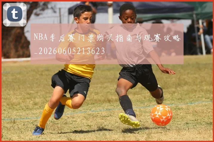 NBA季后赛门票购买指南与观赛攻略_20260605213623